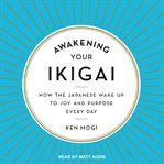 Awakening your ikigai : how the Japanese wake up to joy and purpose every day cover image cdn