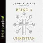 Being a Christian : how Jesus redeems all of life cover image cdn