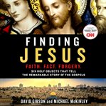 Finding Jesus : Faith. Fact. Forgery : six holy objects that tell the remarkable story of the Gospels cover image cdn