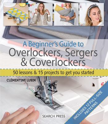 A beginner's guide to overlockers, sergers & coverlockers : 50 lessons and 15 projects to get you started  cover image cdn
