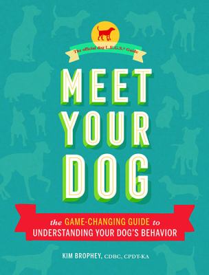 Meet your dog : the game-changing guide to understanding your dog's behavior cover image