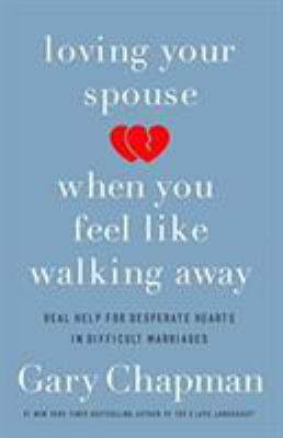Loving your spouse when you feel like walking away : real help for desperate hearts in difficult marriages  cover image cdn