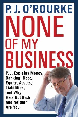 None of my business : P.J. explains money, banking, debt, equity, assets, liabilities, and why he's not rich and neither are you  cover image cdn