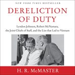 Dereliction of duty : Lyndon Johnson, Robert McNamara, the Joint Chiefs of Staff, and the lies that led to Vietnam cover image cdn