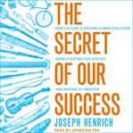 The secret of our success : how culture is driving human evolution, domesticating our species, and making us smarter cover image cdn