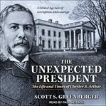 The unexpected president : the life and times of Chester A. Arthur cover image cdn