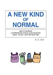 New kind of normal : back to basics a comprehensive survival guide for eating sugar -- gluten -- dairy and yeast free cover image cdn