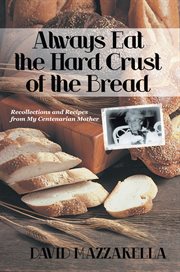 Always eat the hard crust of the bread : recollections and recipes from my centernarian mother cover image cdn