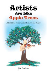 Artists are like apple trees. A Guidebook for Success in Music, Art and Theatre cover image cdn