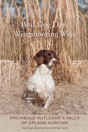 Bird dog days, wingshooting ways : Archibald Rutledge's tales of upland hunting cover image cdn
