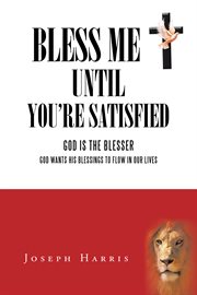 Bless me until you're satisfied. God Is the Blesser: God Wants His Blessings to Flow in Our Lives cover image cdn