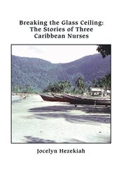 Breaking the glass ceiling : the stories of three Caribbean nurses cover image cdn