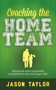Coaching the home team : winning the game of parenting and getting the most out of your child cover image cdn