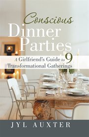 Conscious dinner parties. A Girlfriend'S Guide to 9 Transformational Gatherings cover image cdn