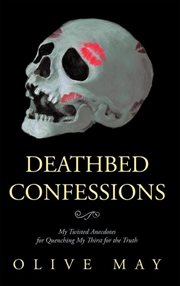 Deathbed confessions : my twisted anecdotes for quenching my thirst for the truth cover image cdn
