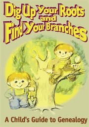 Dig up your roots and find your branches : a child's guide to genealogy cover image cdn
