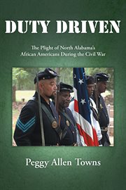 Duty driven : the plight of north Alabama's African Americans during the Civil War cover image cdn