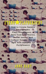 Ethno-playography : how to create salable ethnographic plays, monologues, & skits from life stories, social issues, and current events, for all ages with samples for performance cover image cdn