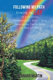 Following my path : growing up gay in a Christian, fundamentalist, right - wing, conservative family during the 1940's - 1960's cover image cdn