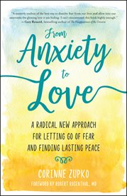 From anxiety to love : a radical new approach for letting go of fear and finding lasting peace cover image cdn