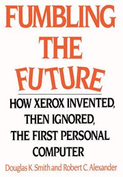 Fumbling the future : how Xerox invented, then ignored, the first personal computer cover image cdn