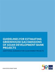 Guidelines for estimating greenhouse gas emissions of adb projects. Additional Guidance for Clean Energy Projects cover image cdn