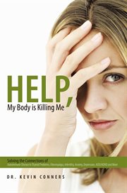 Help, my body is killing me : solving the connections of autoimmune disease to thyroid problems, fibromyalgia, infertility, anxiety, depression, ADD/ADHD and more cover image cdn