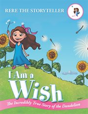 I am a wish. The Incredibly True Story of the Dandelion cover image cdn