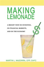 Making lemonade : a bright view on investing, on financial markets, and on the economy cover image cdn