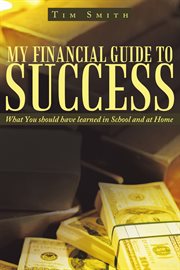 My financial guide to success. What You Should Have Learned in School and at Home cover image cdn