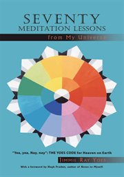 Seventy meditation lessons from my universe. Yea, Yea, Nay, Nay: the Yoes Code for Heaven on Earth cover image cdn