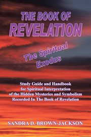 The book of revelation the spiritual exodus. Study Guide and Handbook for Spiritual Interpretation of the Hidden Mysteries and Symbolism Recorded cover image cdn