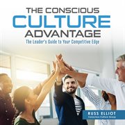 The conscious culture advantage. The Leader's Guide to Your Competitive Edge cover image cdn