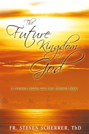 The future kingdom of god. A Present Reality and Our Blessed Hope cover image cdn