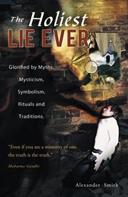 The holiest lie ever : glorified by myths, mysticism, symbolism, rituals and traditions cover image cdn