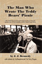 The man who wrote the Teddy bears' picnic : how Irish-born lyricist and composer Jimmy Kennedy became one of the twentieth century's finest songwriters cover image cdn
