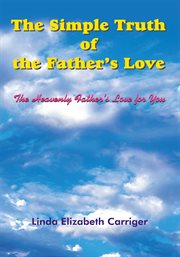 The Simple Truth of the Father's Love : the Heavenly Father's Love for You cover image cdn