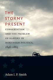 The stormy present : conservatism and the problem of slavery in Northern politics, 1846-1865 cover image cdn
