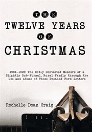 The twelve years of Christmas : 1984-1995 : the hotly contested memoirs of a slightly sub-normal, rural family through the use and abuse of those dreaded form letters cover image cdn