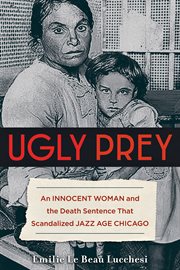 Ugly prey : an innocent woman and the death sentence that scandalized jazz age Chicago cover image cdn