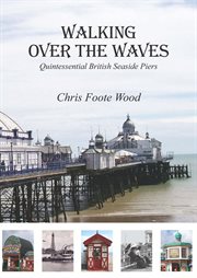 Walking over the waves : quintessential British seaside piers cover image cdn