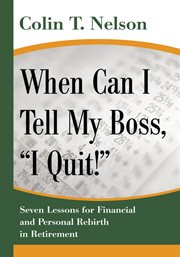 When can I tell my boss, "I quit!" : seven lessons for financial and personal rebirth in retirement cover image cdn