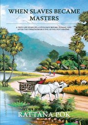 When slaves became masters : a true-life story of a little boy before, during, and after the unfathomable evil of Pol Pot's regime cover image cdn