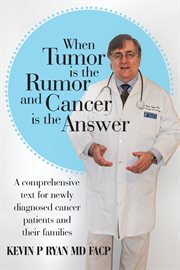 When tumor is the rumor and cancer is the answer : a comprehensive text for newly diagnosed cancer patients and their families cover image cdn