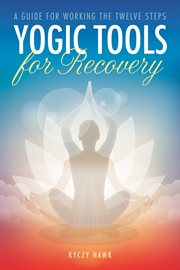 Yogic tools for recovery : a guide for working the twelve steps cover image cdn