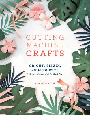 Cutting machine crafts with your Cricut, Sizzix, or Silhouette : die cutting machine projects to make with 60 SVG files  cover image cdn