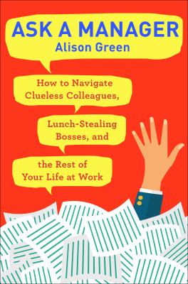 Ask a manager : how to navigate clueless colleagues, lunch-stealing bosses, and the rest of your life at work  cover image cdn