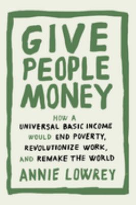 Give people money : how a universal basic income would end poverty, revolutionize work, and remake the world  cover image cdn