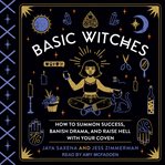 Basic witches : how to summon success, banish drama, and raise hell with your coven cover image cdn