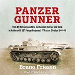 Panzer gunner : from my native Canada to the German Ostfront and back : in action with 25th Panzer Regiment, 7th Panzer Division, 1944-45 cover image cdn